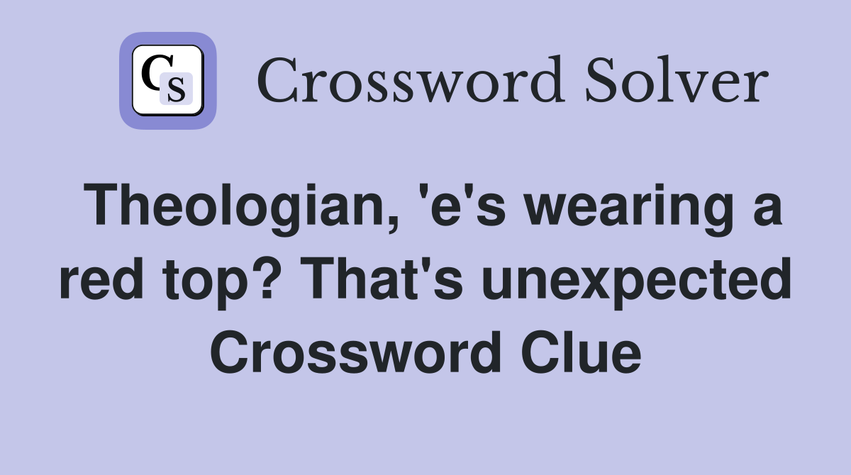 Theologian, 'e's wearing a red top? That's unexpected Crossword Clue